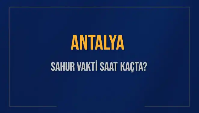Antalya'da Sahur Vakti: Saat Kaçta Yapılacak?