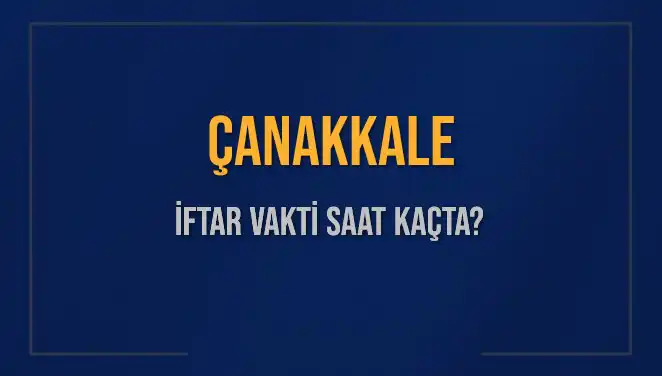 Çanakkale İftar Saatleri: Bugünkü Akşam Ezanı Zamanı Nedir?