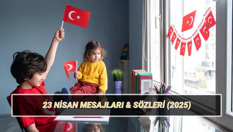 2025'te Unutulmaz 23 Nisan Bayramı İçin En Anlamlı Mesajlar